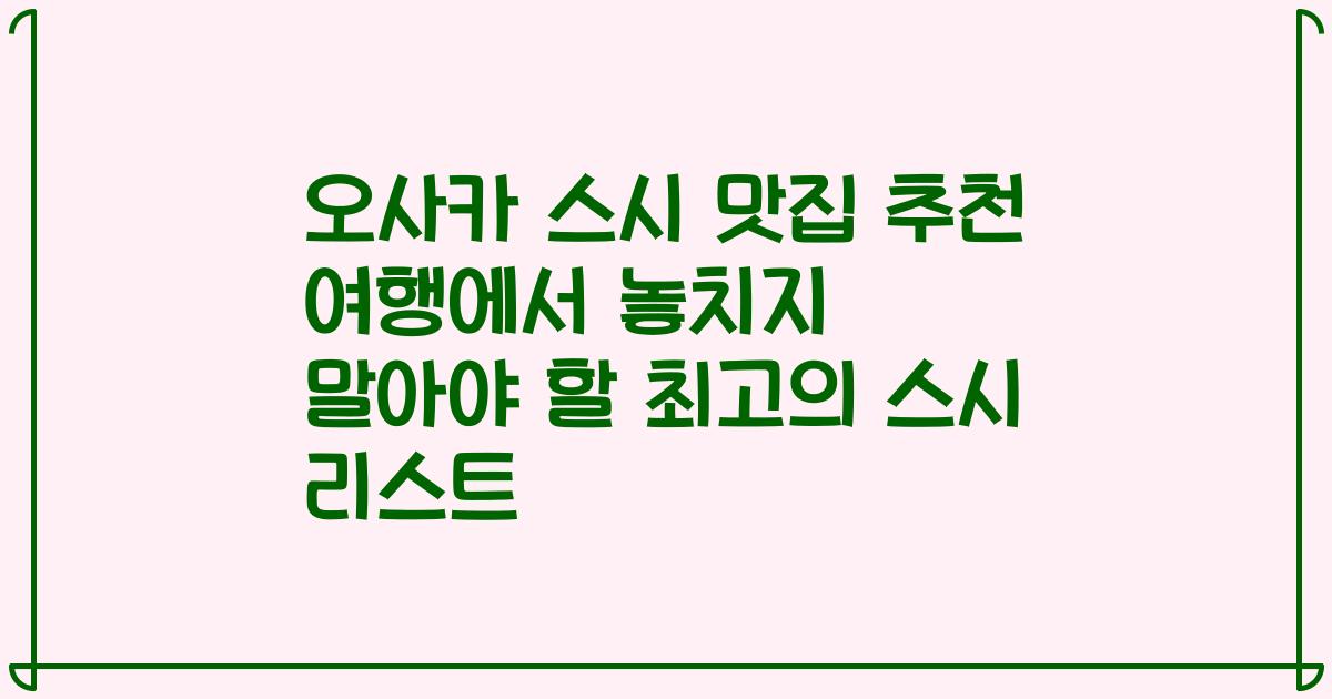 오사카 스시 맛집 추천 여행에서 놓치지 말아야 할 최고의 스시 리스트
