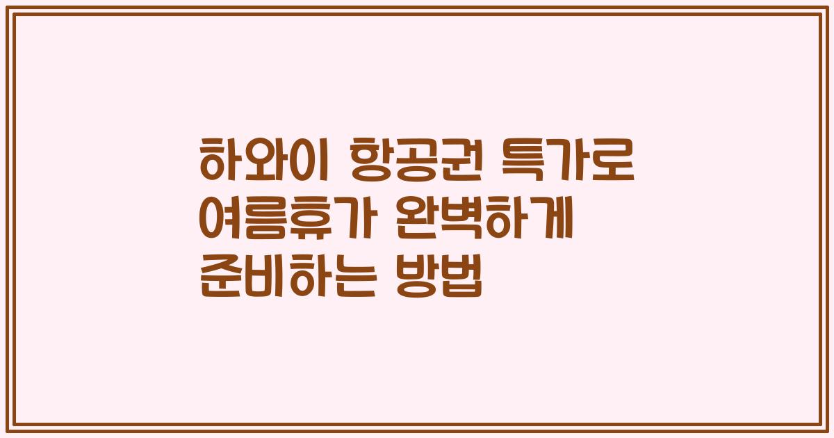 하와이 항공권 특가로 여름휴가 완벽하게 준비하는 방법