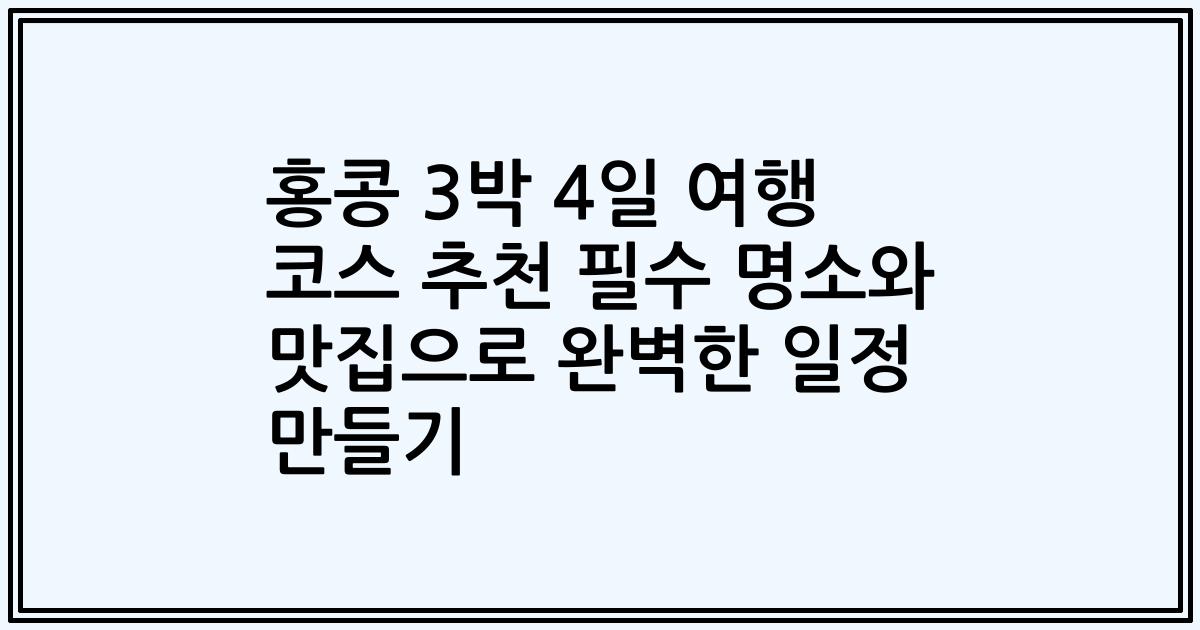 홍콩 3박 4일 여행 코스 추천 필수 명소와 맛집으로 완벽한 일정 만들기