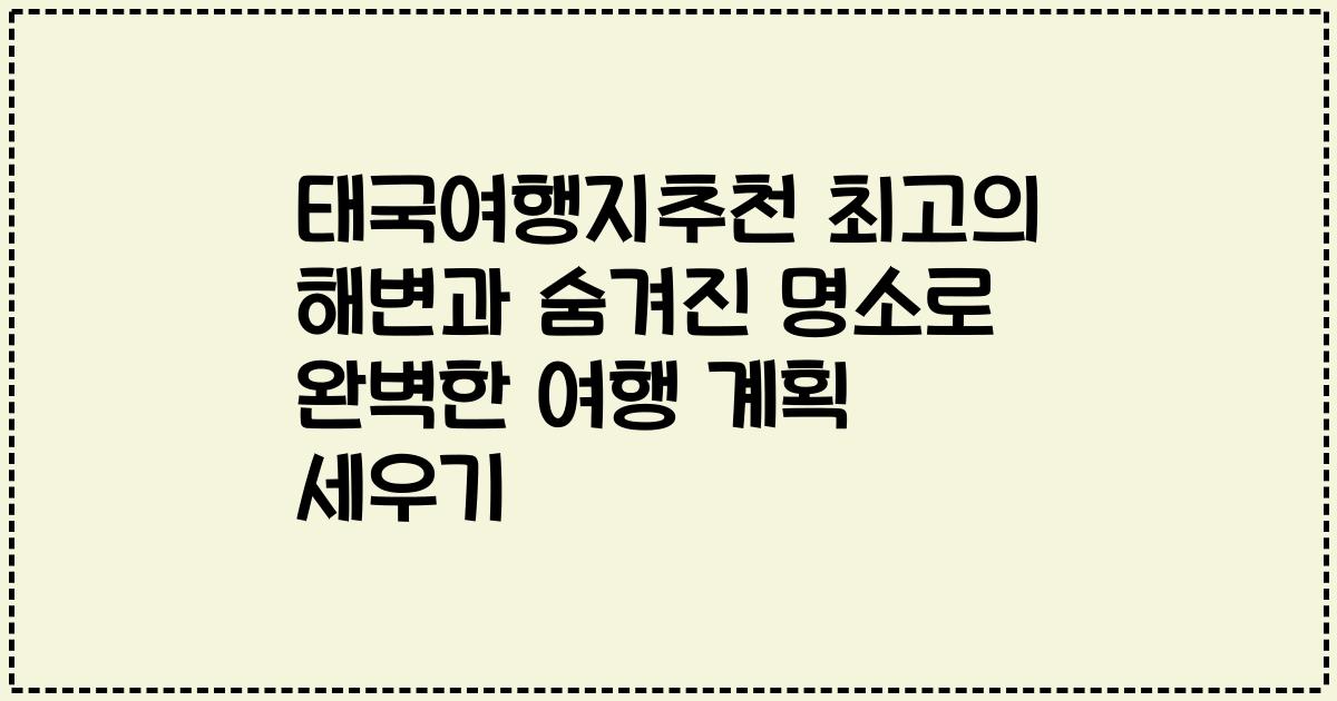 태국여행지추천 최고의 해변과 숨겨진 명소로 완벽한 여행 계획 세우기