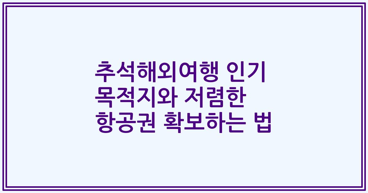 추석해외여행 인기 목적지와 저렴한 항공권 확보하는 법