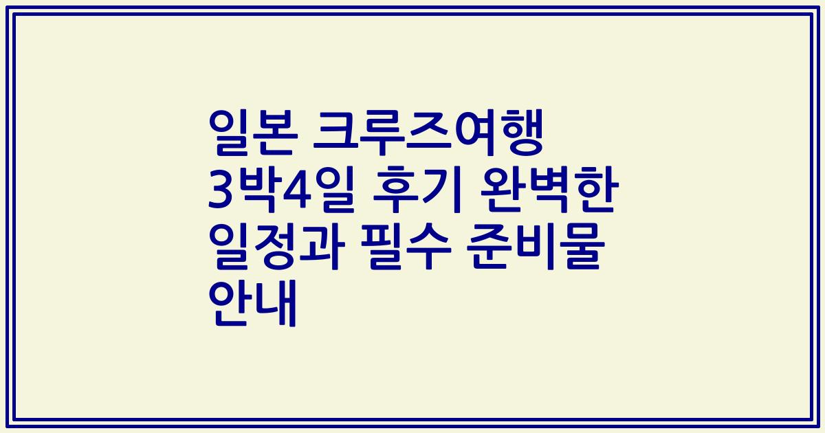 일본 크루즈여행 3박4일 후기 완벽한 일정과 필수 준비물 안내