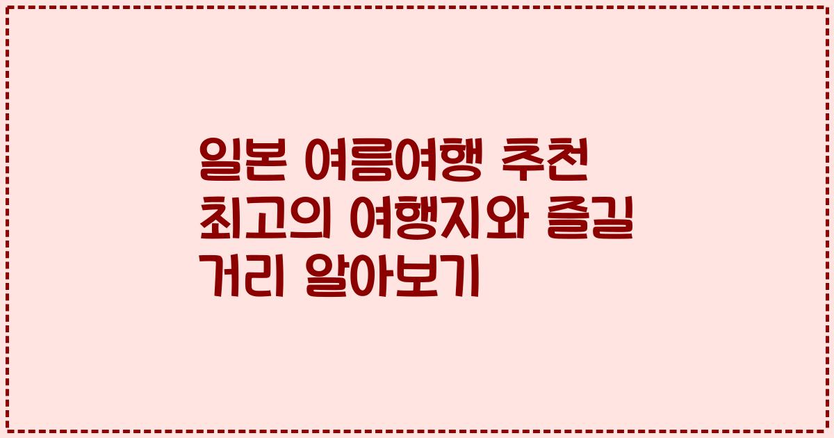 일본 여름여행 추천 최고의 여행지와 즐길 거리 알아보기