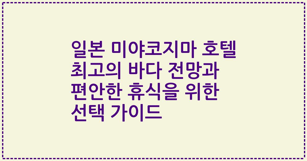 일본 미야코지마 호텔 최고의 바다 전망과 편안한 휴식을 위한 선택 가이드