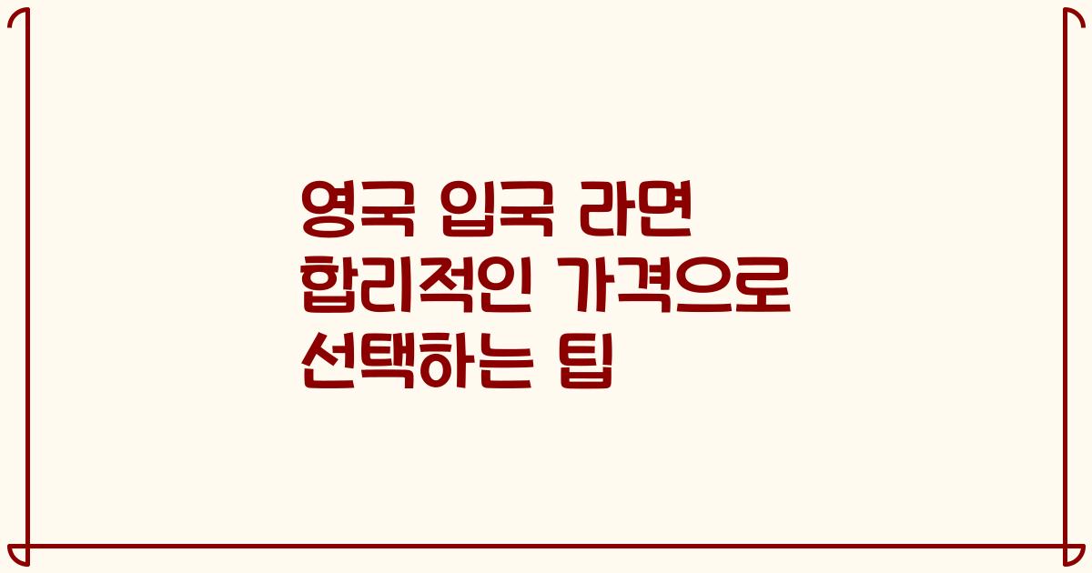 영국 입국 라면 합리적인 가격으로 선택하는 팁