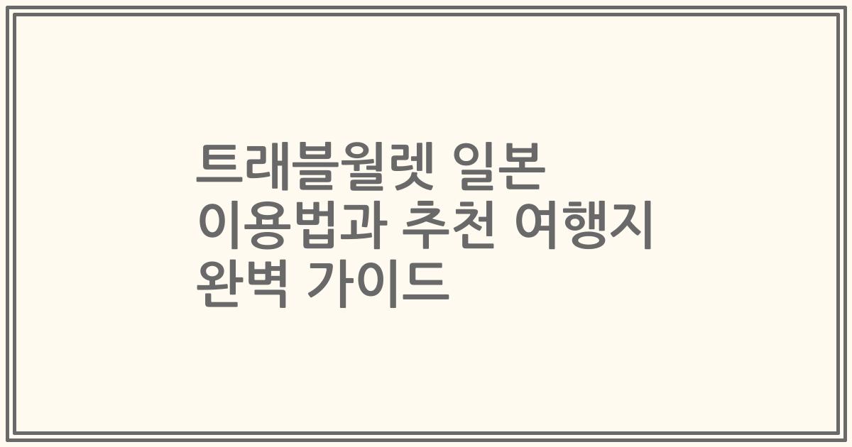 트래블월렛 일본 이용법과 추천 여행지 완벽 가이드