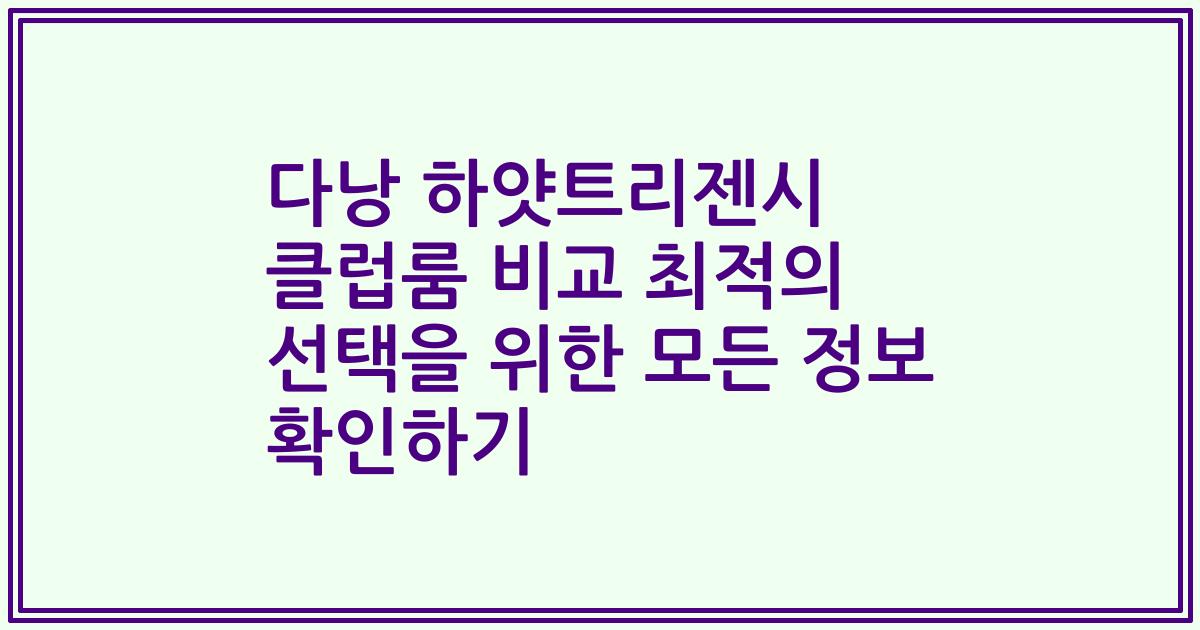 다낭 하얏트리젠시 클럽룸 비교 최적의 선택을 위한 모든 정보 확인하기