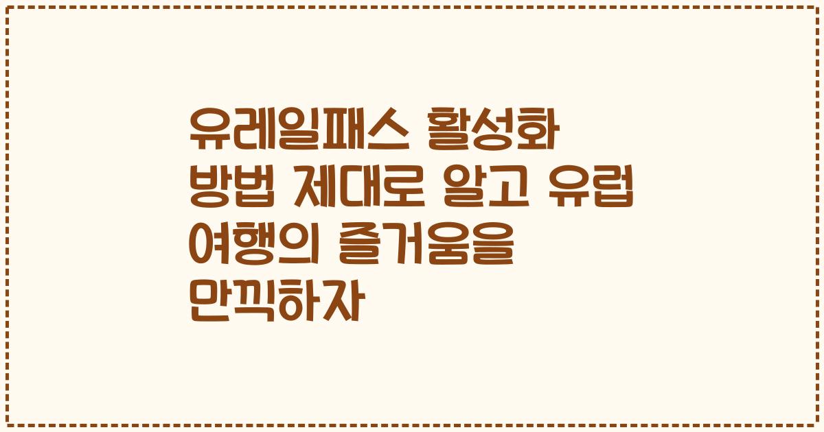 유레일패스 활성화 방법 제대로 알고 유럽 여행의 즐거움을 만끽하자