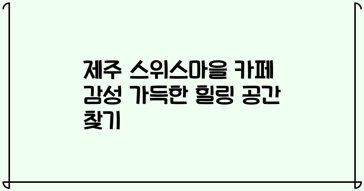 제주 스위스마을 카페 감성 가득한 힐링 공간 찾기