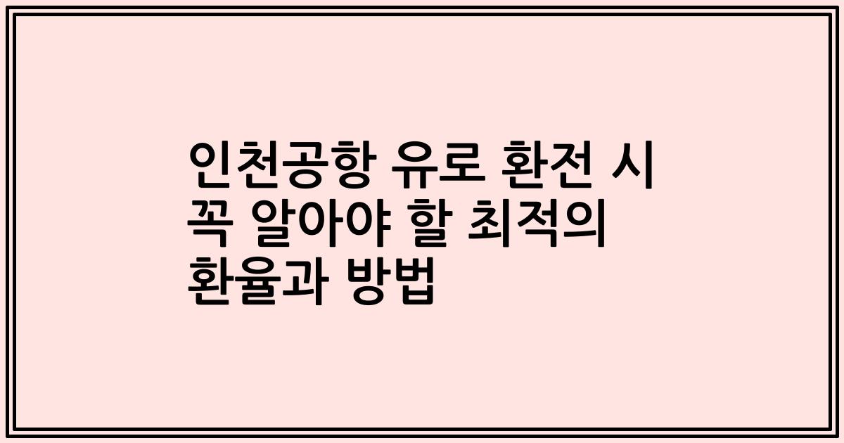 인천공항 유로 환전 시 꼭 알아야 할 최적의 환율과 방법