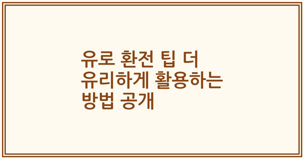 유로 환전 팁 더 유리하게 활용하는 방법 공개