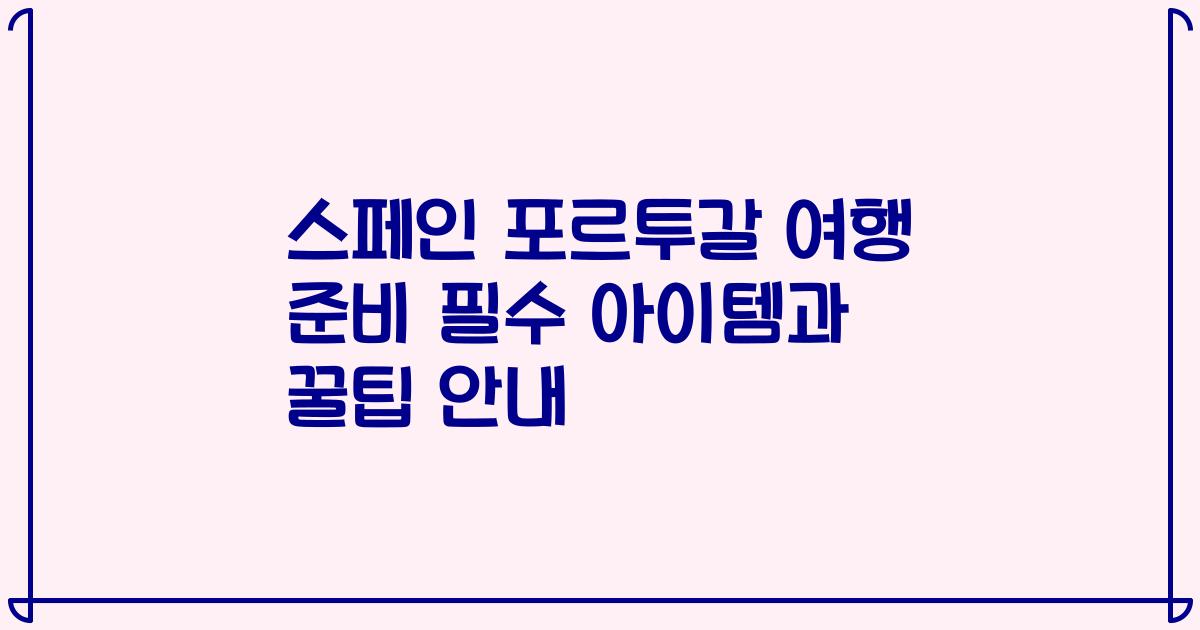 스페인 포르투갈 여행 준비 필수 아이템과 꿀팁 안내