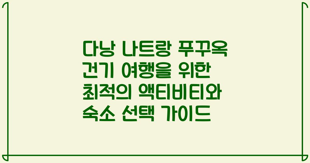 다낭 나트랑 푸꾸옥 건기 여행을 위한 최적의 액티비티와 숙소 선택 가이드