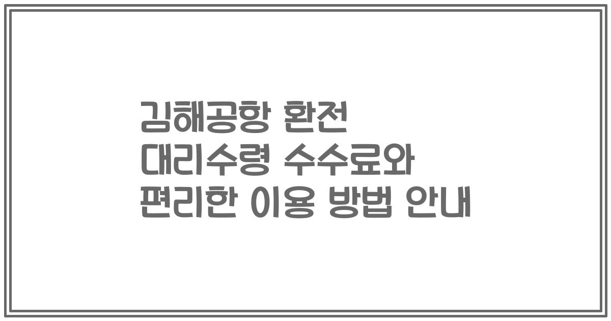 김해공항 환전 대리수령 수수료와 편리한 이용 방법 안내