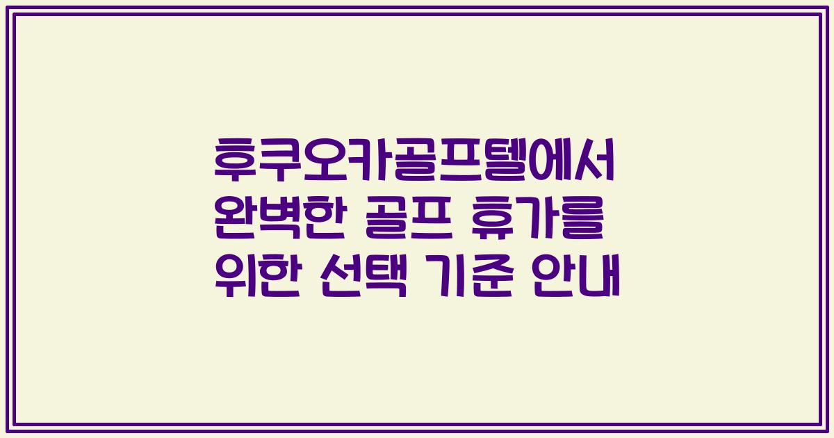 후쿠오카골프텔에서 완벽한 골프 휴가를 위한 선택 기준 안내
