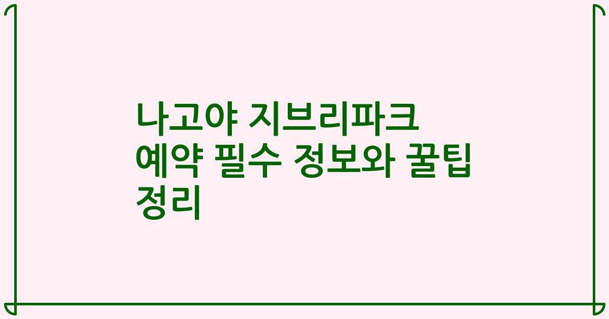 나고야 지브리파크 예약 필수 정보와 꿀팁 정리