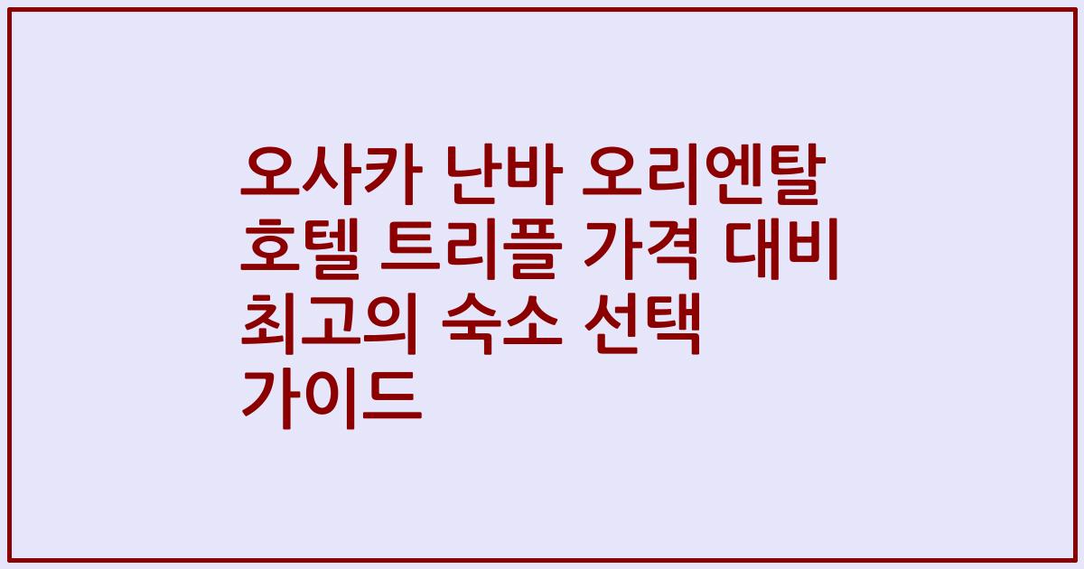 오사카 난바 오리엔탈 호텔 트리플 가격 대비 최고의 숙소 선택 가이드