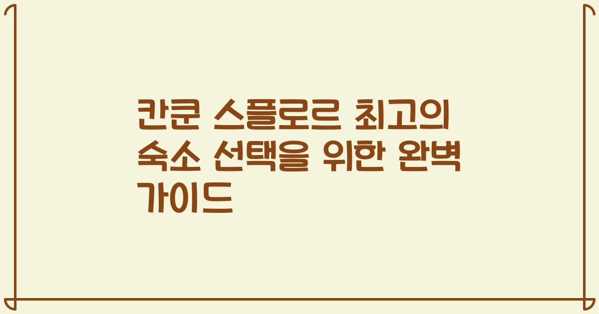 칸쿤 스플로르 최고의 숙소 선택을 위한 완벽 가이드