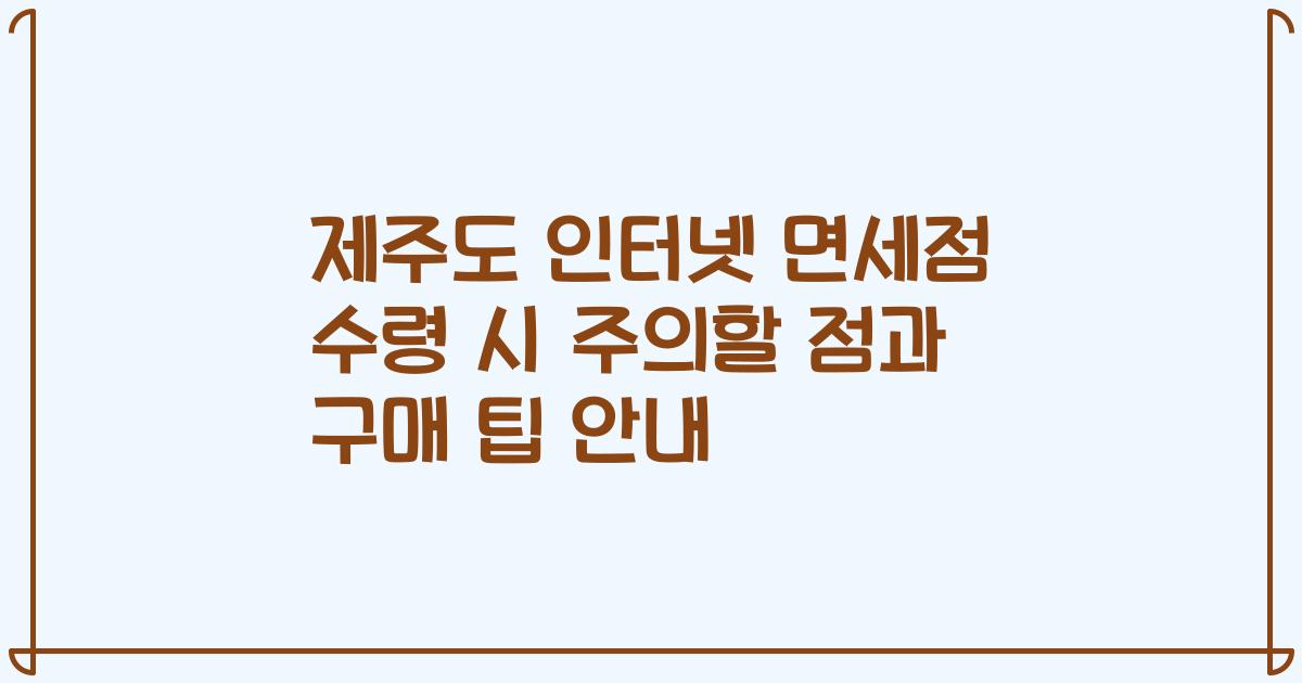 제주도 인터넷 면세점 수령 시 주의할 점과 구매 팁 안내