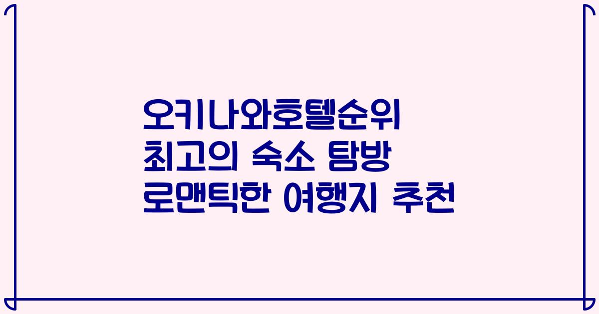 오키나와호텔순위 최고의 숙소 탐방 로맨틱한 여행지 추천