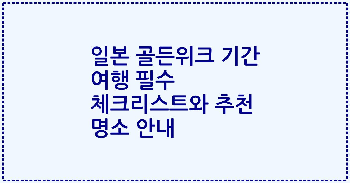 일본 골든위크 기간 여행 필수 체크리스트와 추천 명소 안내