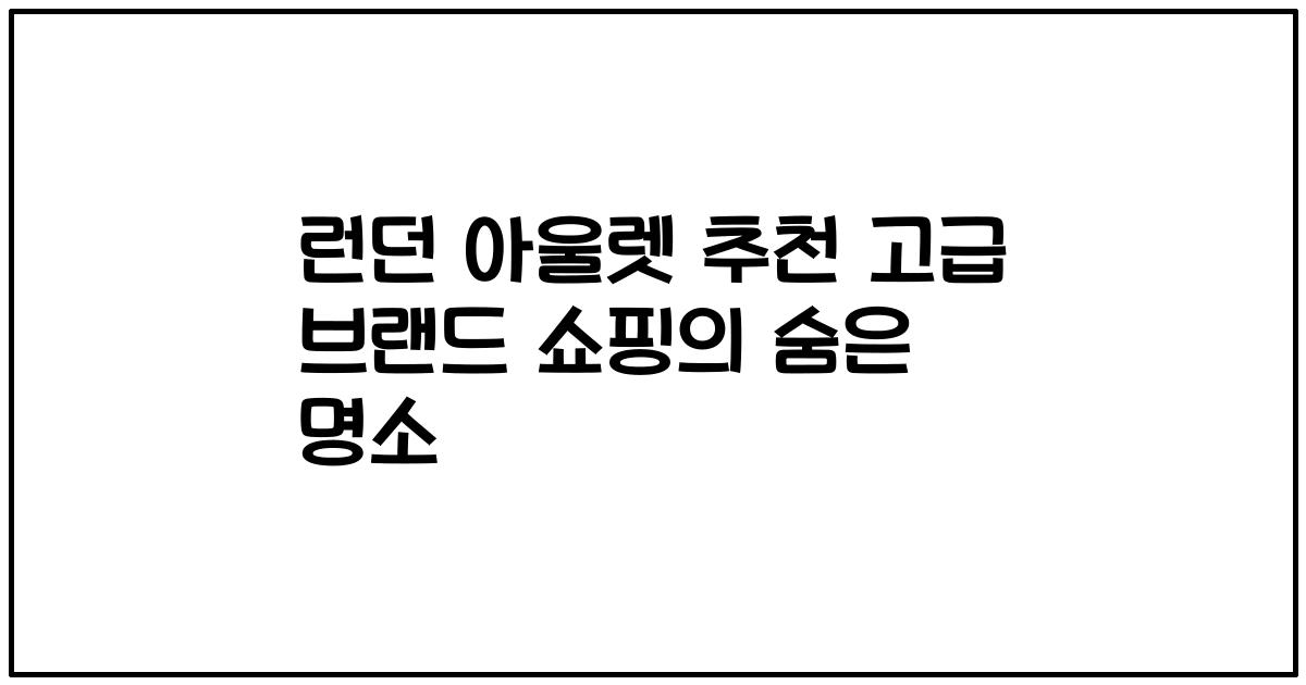 런던 아울렛 추천 고급 브랜드 쇼핑의 숨은 명소