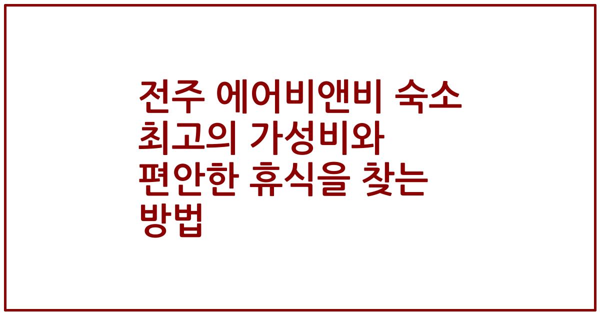 전주 에어비앤비 숙소 최고의 가성비와 편안한 휴식을 찾는 방법