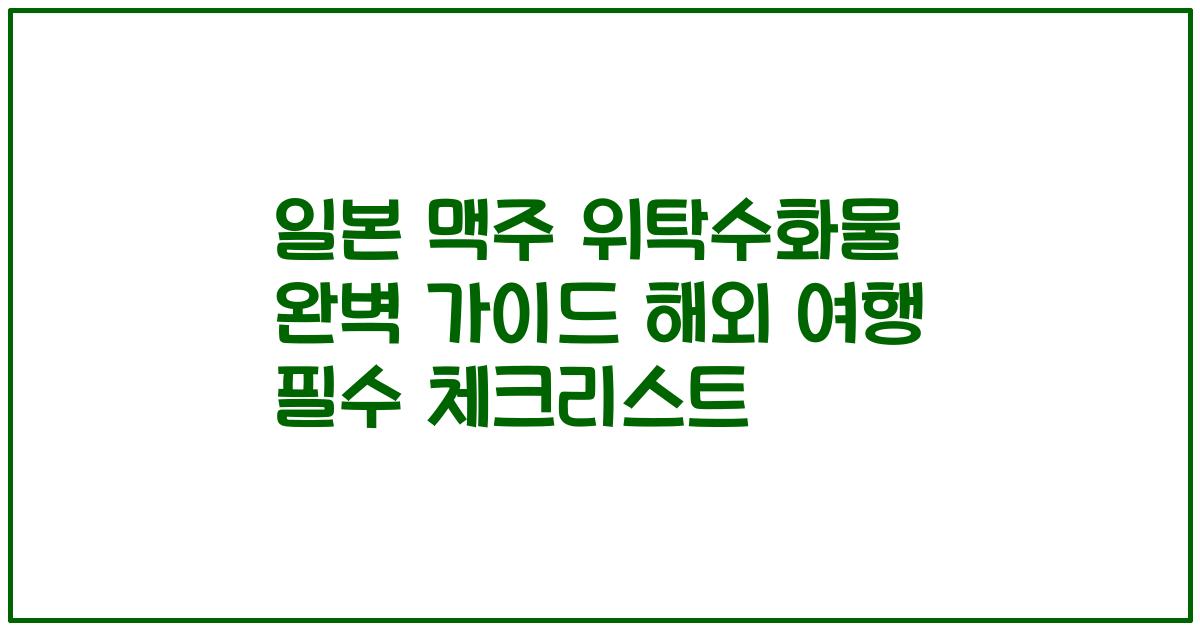 일본 맥주 위탁수화물 완벽 가이드 해외 여행 필수 체크리스트