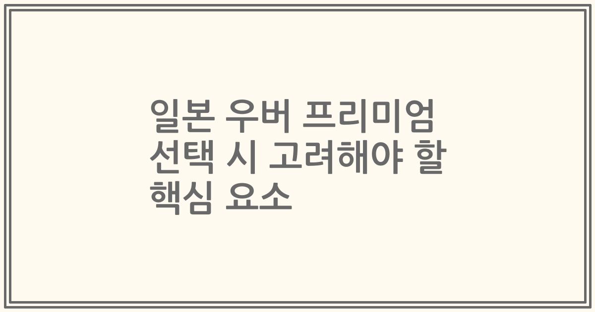 일본 우버 프리미엄 선택 시 고려해야 할 핵심 요소