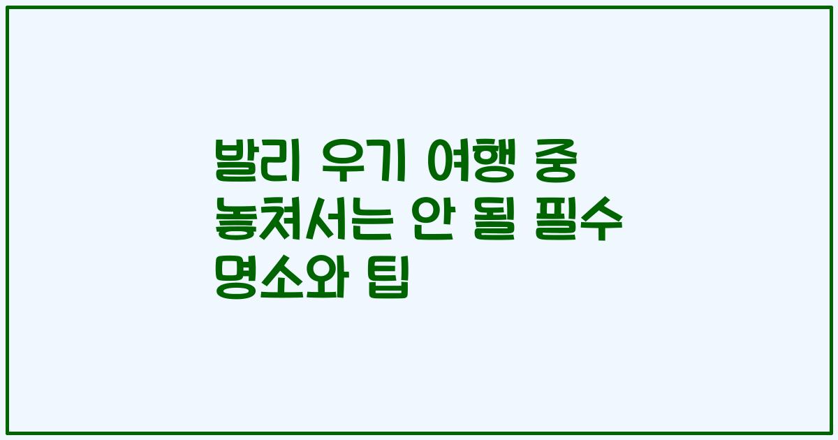 발리 우기 여행 중 놓쳐서는 안 될 필수 명소와 팁