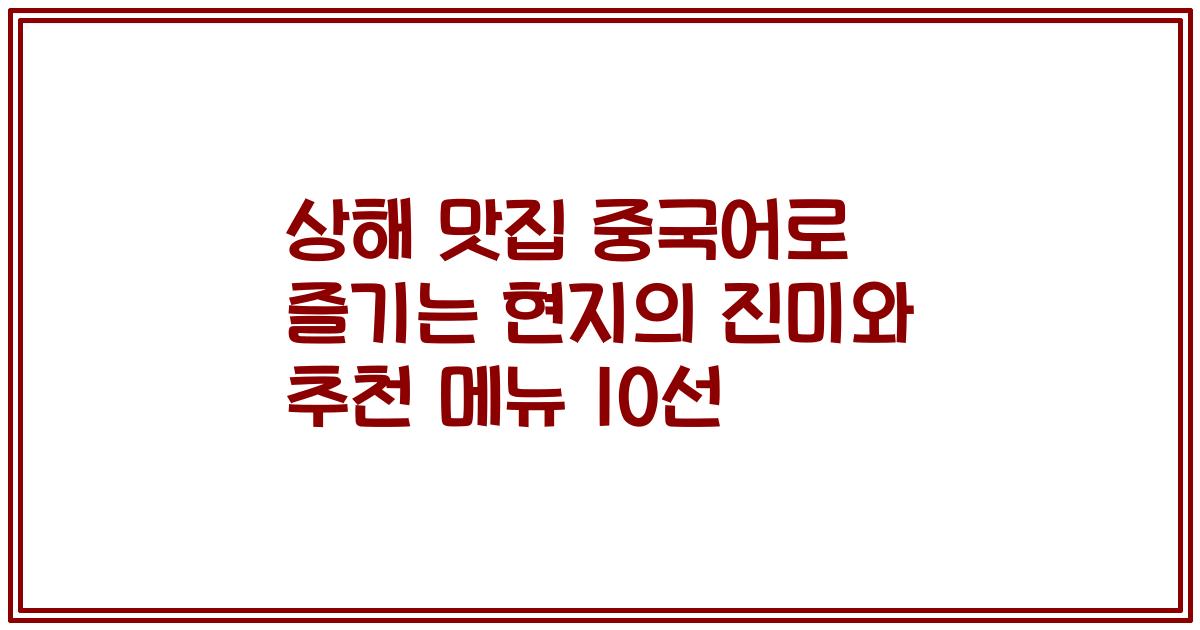 상해 맛집 중국어로 즐기는 현지의 진미와 추천 메뉴 10선