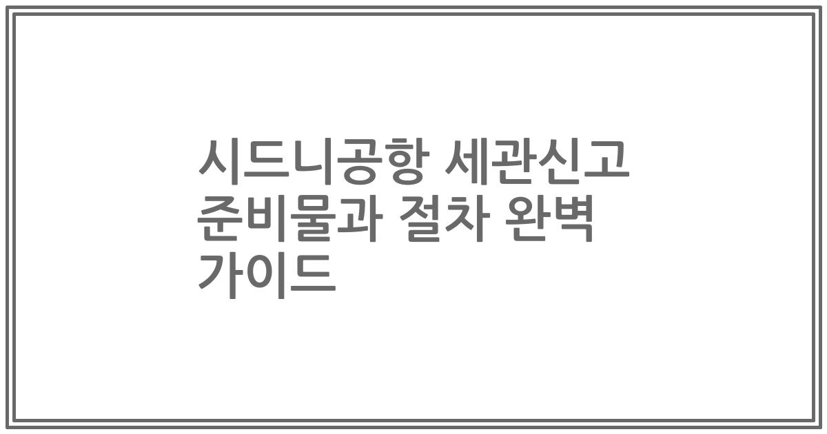시드니공항 세관신고 준비물과 절차 완벽 가이드