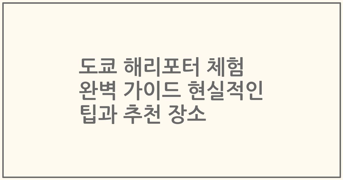 도쿄 해리포터 체험 완벽 가이드 현실적인 팁과 추천 장소