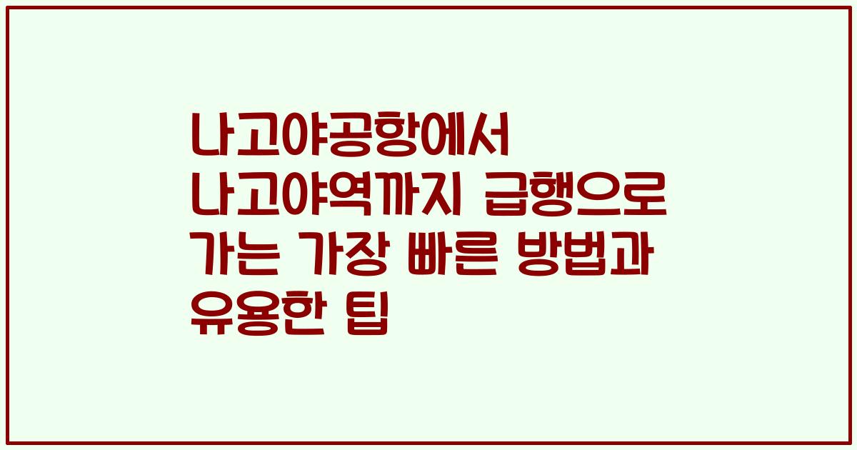 나고야공항에서 나고야역까지 급행으로 가는 가장 빠른 방법과 유용한 팁