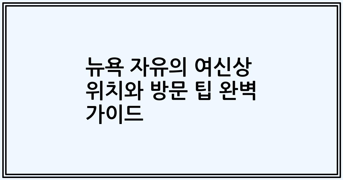 뉴욕 자유의 여신상 위치와 방문 팁 완벽 가이드