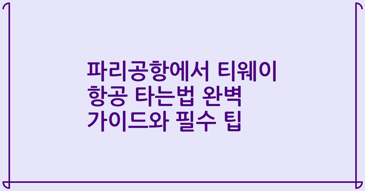 파리공항에서 티웨이 항공 타는법 완벽 가이드와 필수 팁