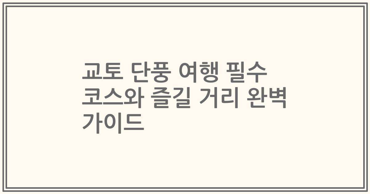 교토 단풍 여행 필수 코스와 즐길 거리 완벽 가이드