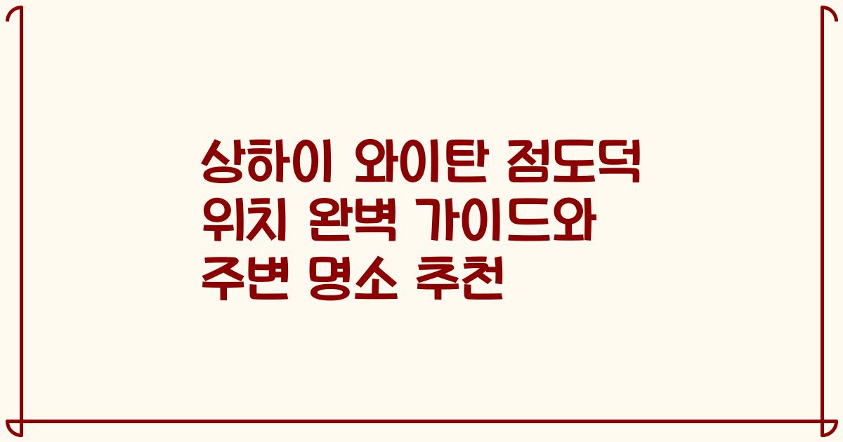 상하이 와이탄 점도덕 위치 완벽 가이드와 주변 명소 추천