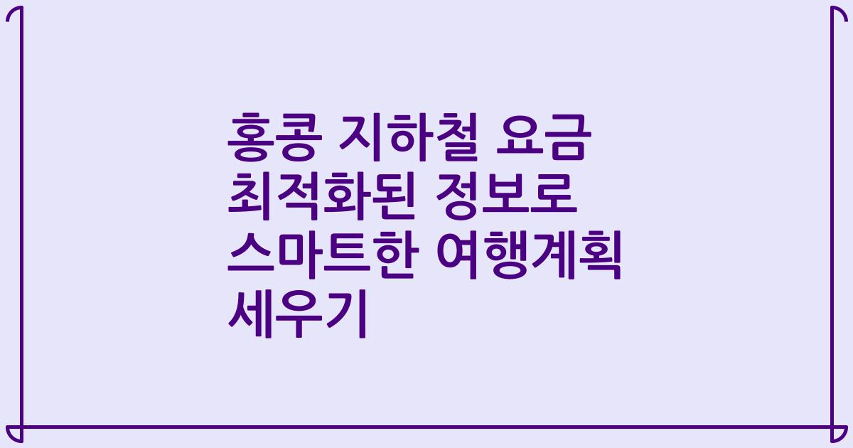 홍콩 지하철 요금 최적화된 정보로 스마트한 여행계획 세우기