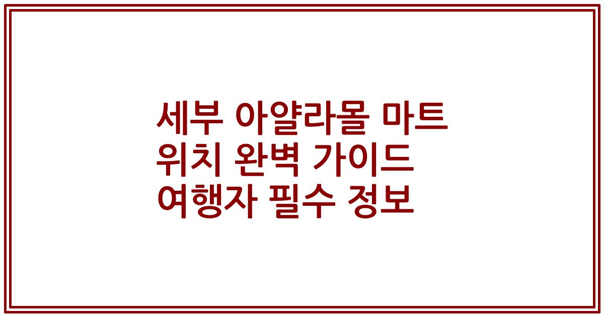 세부 아얄라몰 마트 위치 완벽 가이드 여행자 필수 정보
