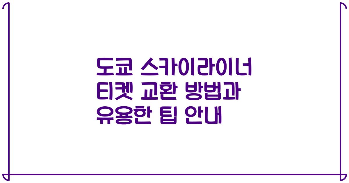 도쿄 스카이라이너 티켓 교환 방법과 유용한 팁 안내