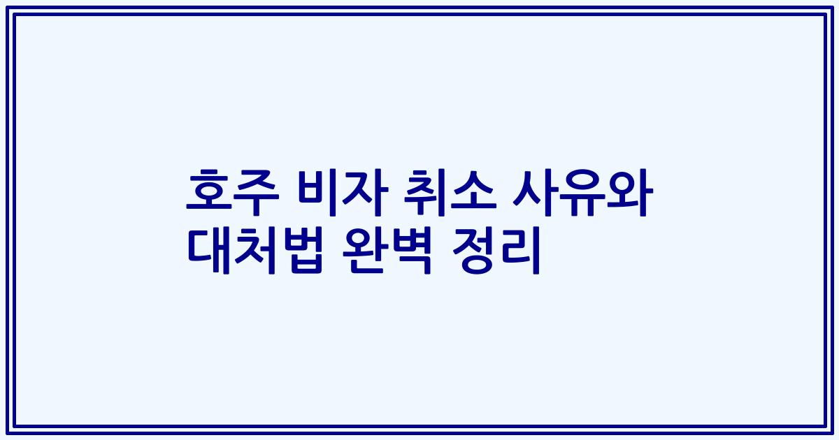 호주 비자 취소 사유와 대처법 완벽 정리