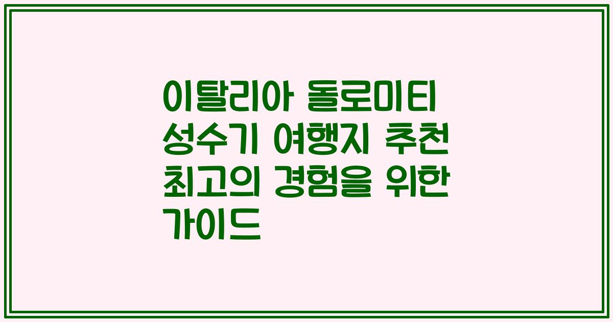 이탈리아 돌로미티 성수기 여행지 추천 최고의 경험을 위한 가이드