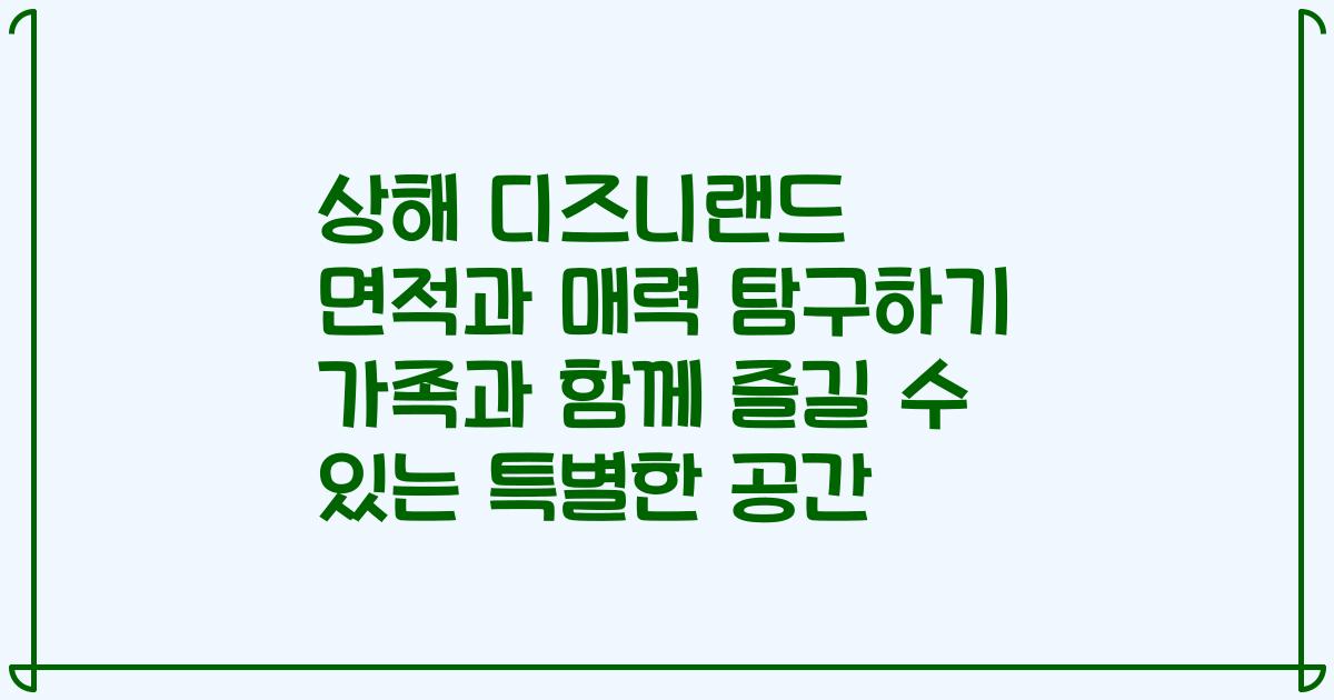 상해 디즈니랜드 면적과 매력 탐구하기 가족과 함께 즐길 수 있는 특별한 공간