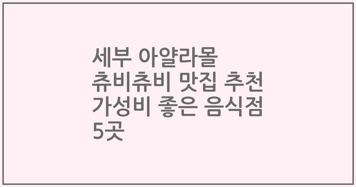 세부 아얄라몰 츄비츄비 맛집 추천 가성비 좋은 음식점 5곳