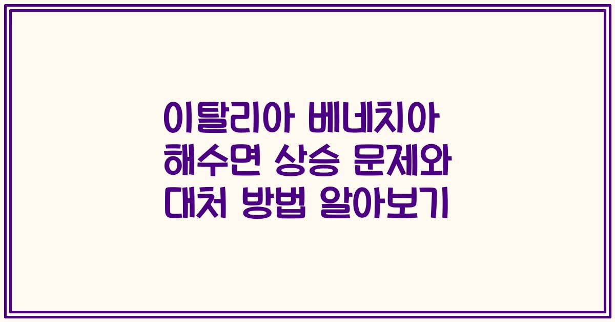 이탈리아 베네치아 해수면 상승 문제와 대처 방법 알아보기