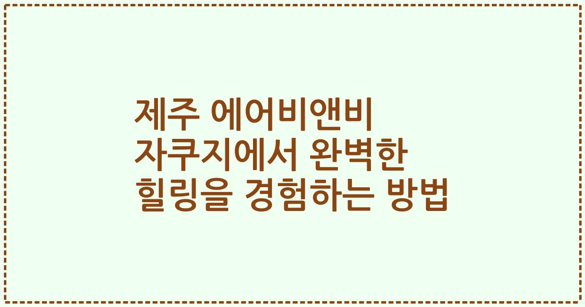제주 에어비앤비 자쿠지에서 완벽한 힐링을 경험하는 방법