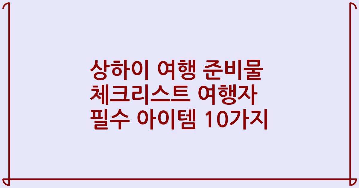 상하이 여행 준비물 체크리스트 여행자 필수 아이템 10가지