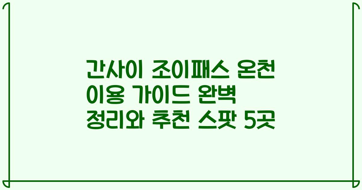 간사이 조이패스 온천 이용 가이드 완벽 정리와 추천 스팟 5곳