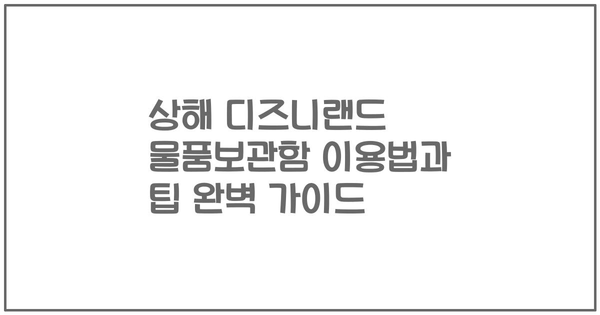 상해 디즈니랜드 물품보관함 이용법과 팁 완벽 가이드